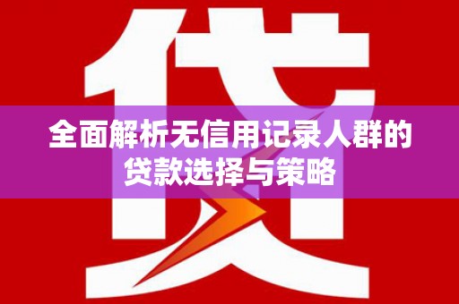 上城全面解析无信用记录人群的贷款选择与策略