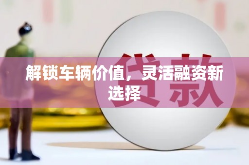 上城解锁车辆价值，灵活融资新选择