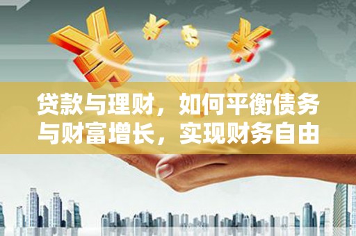 上城贷款与理财，如何平衡债务与财富增长，实现财务自由