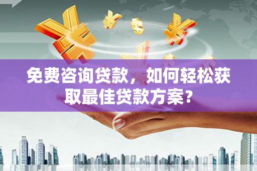 上城免费咨询贷款，如何轻松获取最佳贷款方案？