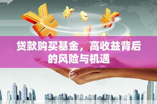上城贷款购买基金，高收益背后的风险与机遇